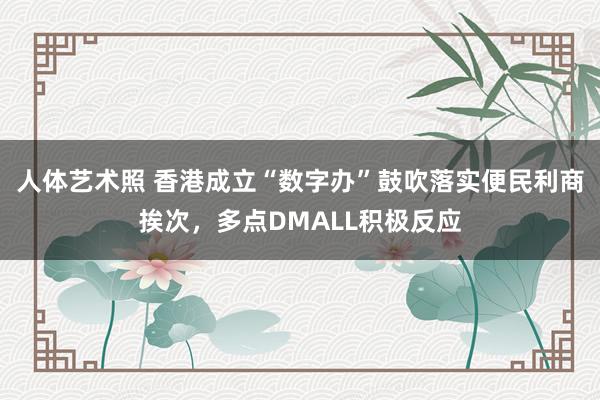 人体艺术照 香港成立“数字办”鼓吹落实便民利商挨次，多点DMALL积极反应