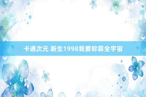 卡通次元 新生1998我要称霸全宇宙
