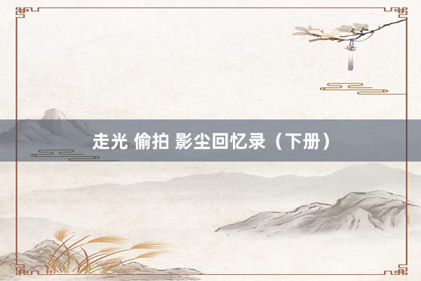 走光 偷拍 影尘回忆录（下册）