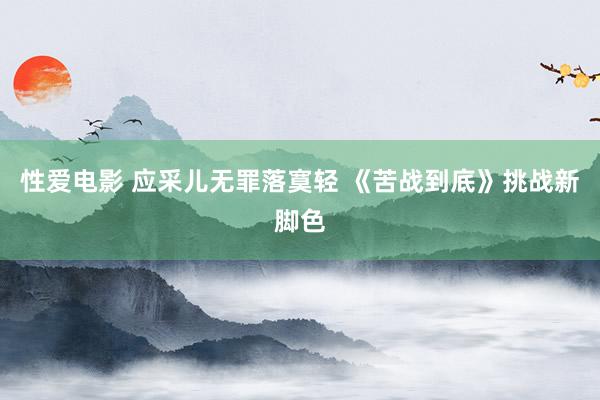 性爱电影 应采儿无罪落寞轻 《苦战到底》挑战新脚色