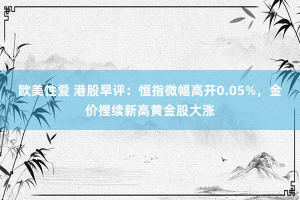 欧美性爱 港股早评：恒指微幅高开0.05%，金价捏续新高黄金股大涨