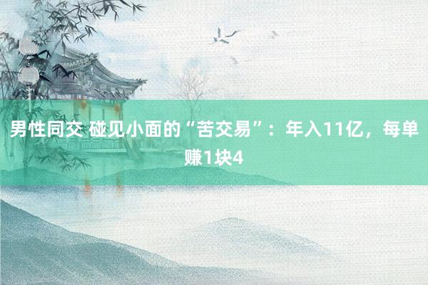 男性同交 碰见小面的“苦交易”：年入11亿，每单赚1块4