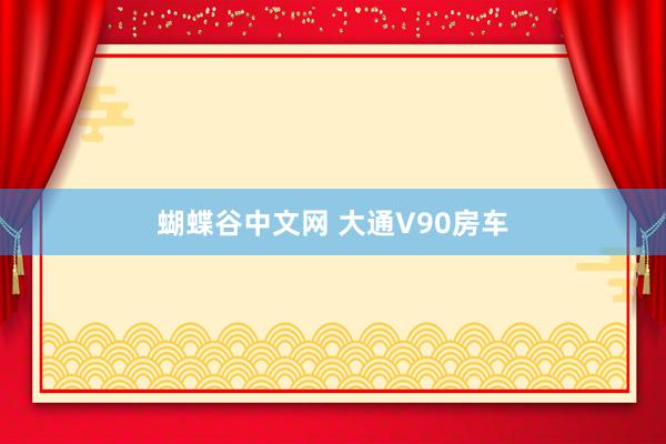 蝴蝶谷中文网 大通V90房车