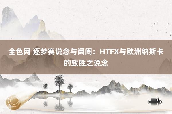全色网 逐梦赛说念与阛阓：HTFX与欧洲纳斯卡的致胜之说念