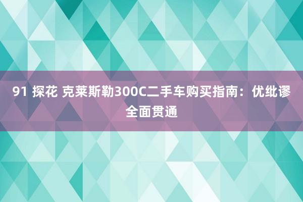 91 探花 克莱斯勒300C二手车购买指南：优纰谬全面贯通