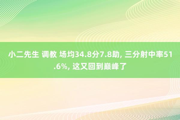 小二先生 调教 场均34.8分7.8助, 三分射中率51.6%, 这又回到巅峰了