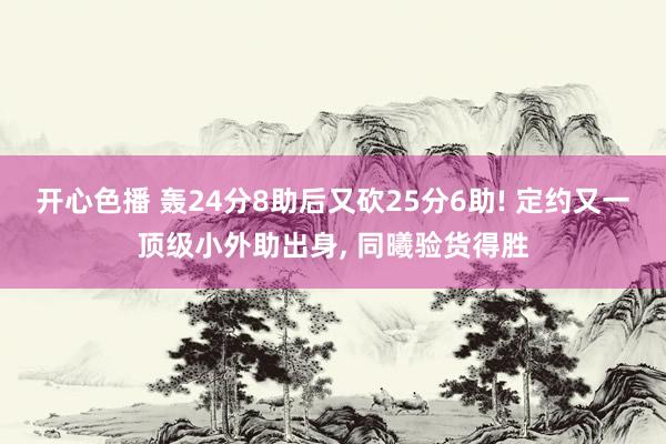 开心色播 轰24分8助后又砍25分6助! 定约又一顶级小外助出身, 同曦验货得胜
