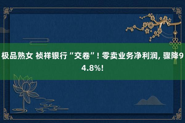 极品熟女 祯祥银行“交卷”! 零卖业务净利润, 骤降94.8%!