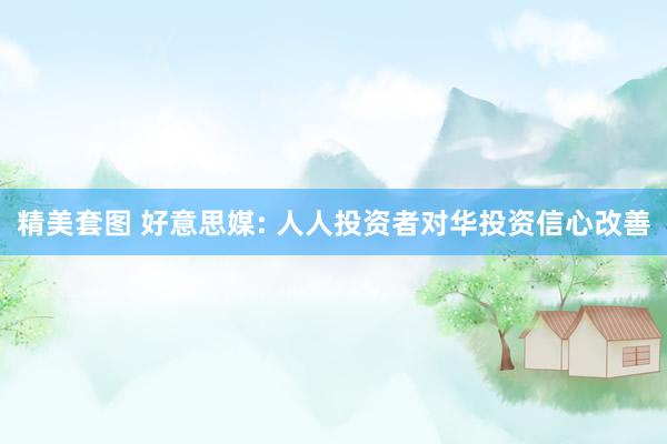 精美套图 好意思媒: 人人投资者对华投资信心改善