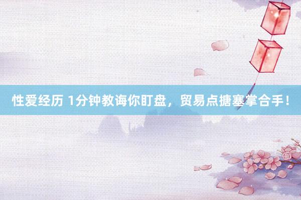 性爱经历 1分钟教诲你盯盘,贸易点搪塞掌合手!