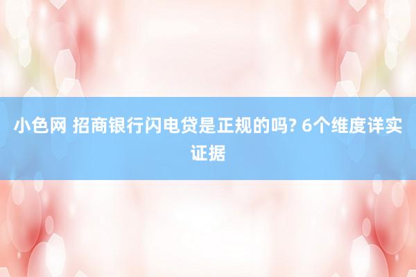 小色网 招商银行闪电贷是正规的吗? 6个维度详实证据