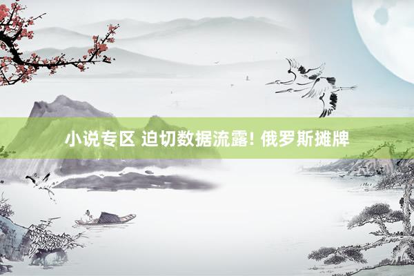 小说专区 迫切数据流露! 俄罗斯摊牌