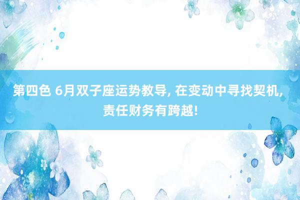 第四色 6月双子座运势教导, 在变动中寻找契机, 责任财务有跨越!