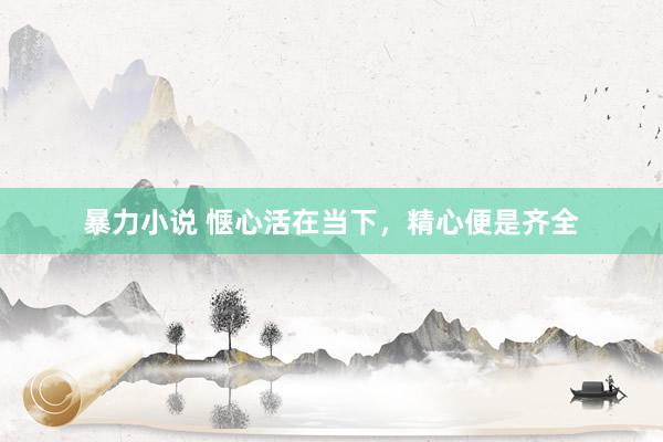 暴力小说 惬心活在当下，精心便是齐全
