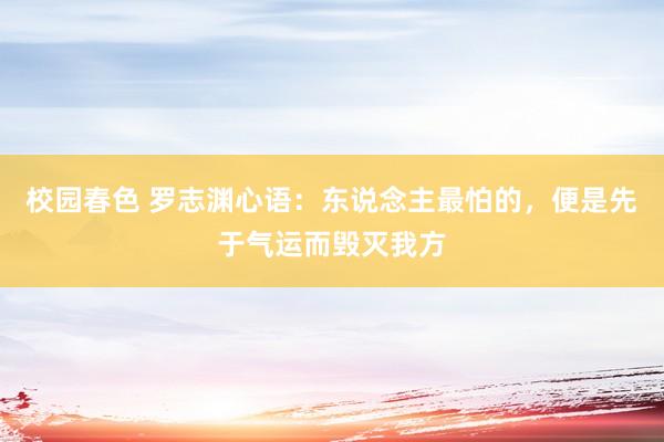 校园春色 罗志渊心语：东说念主最怕的，便是先于气运而毁灭我方