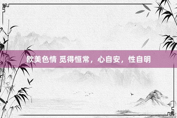 欧美色情 觅得恒常，心自安，性自明