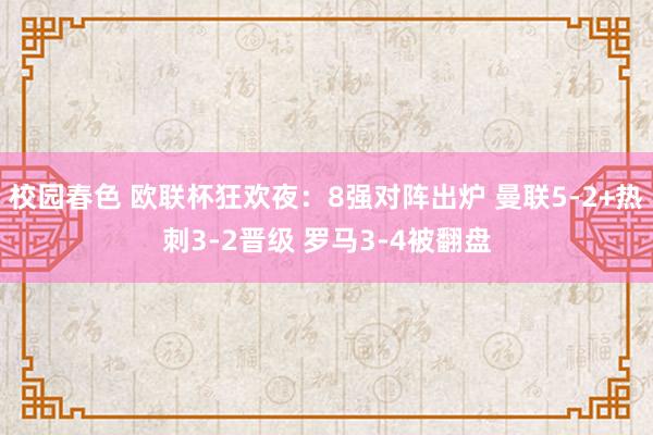 校园春色 欧联杯狂欢夜：8强对阵出炉 曼联5-2+热刺3-2晋级 罗马3-4被翻盘