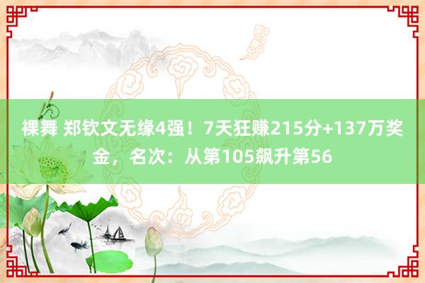 裸舞 郑钦文无缘4强！7天狂赚215分+137万奖金，名次：从第105飙升第56