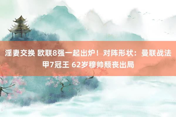 淫妻交换 欧联8强一起出炉！对阵形状：曼联战法甲7冠王 62岁穆帅颓丧出局