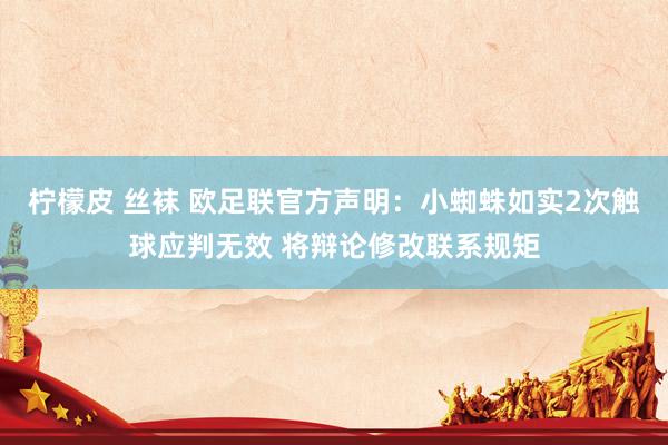 柠檬皮 丝袜 欧足联官方声明：小蜘蛛如实2次触球应判无效 将辩论修改联系规矩